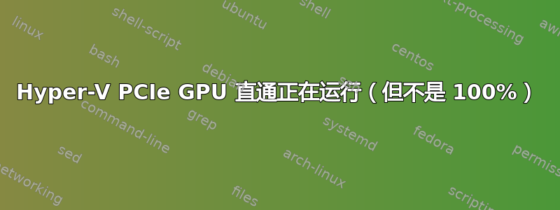 Hyper-V PCIe GPU 直通正在运行（但不是 100%）