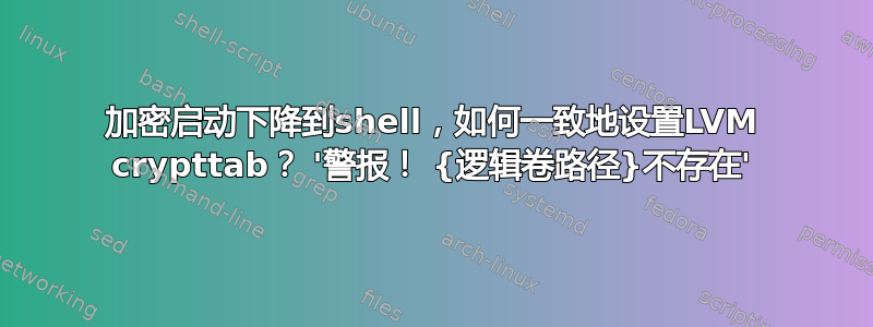 加密启动下降到shell，如何一致地设置LVM crypttab？ '警报！ {逻辑卷路径}不存在'