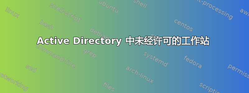 Active Directory 中未经许可的工作站