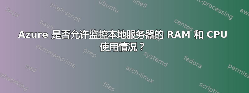 Azure 是否允许监控本地服务器的 RAM 和 CPU 使用情况？