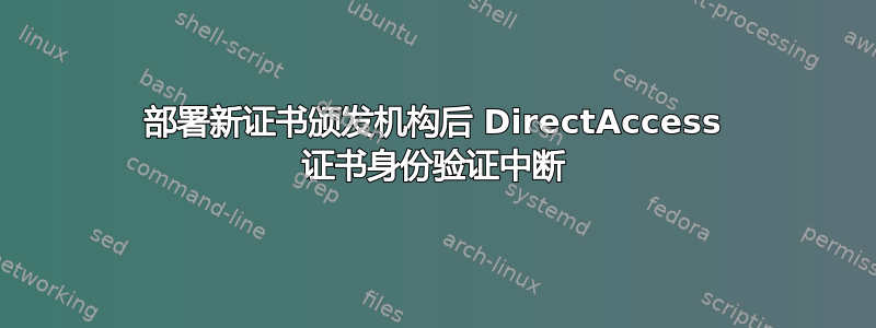 部署新证书颁发机构后 DirectAccess 证书身份验证中断