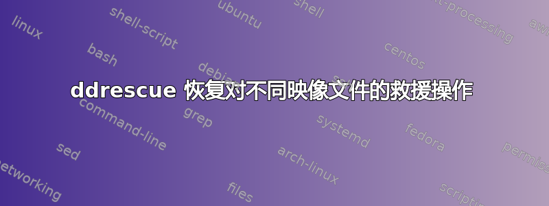 ddrescue 恢复对不同映像文件的救援操作