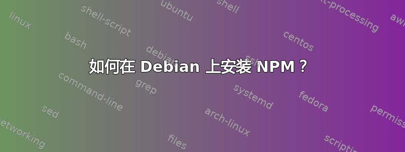 如何在 Debian 上安装 NPM？