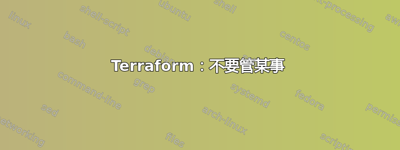 Terraform：不要管某事