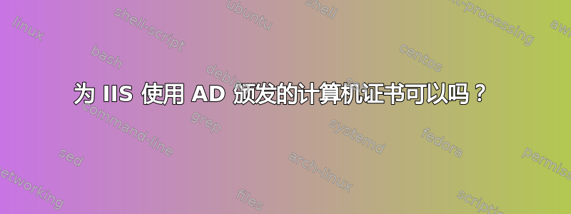 为 IIS 使用 AD 颁发的计算机证书可以吗？