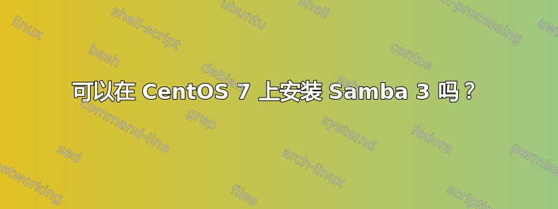 可以在 CentOS 7 上安装 Samba 3 吗？