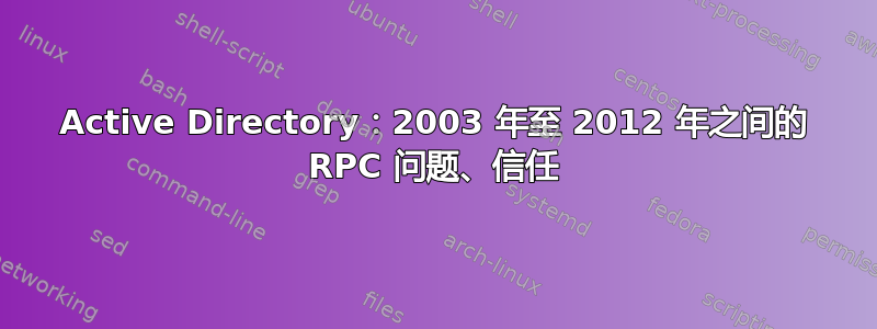 Active Directory：2003 年至 2012 年之间的 RPC 问题、信任