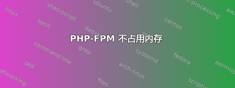 PHP-FPM 不占用内存