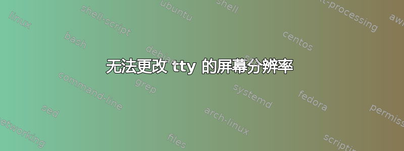 无法更改 tty 的屏幕分辨率