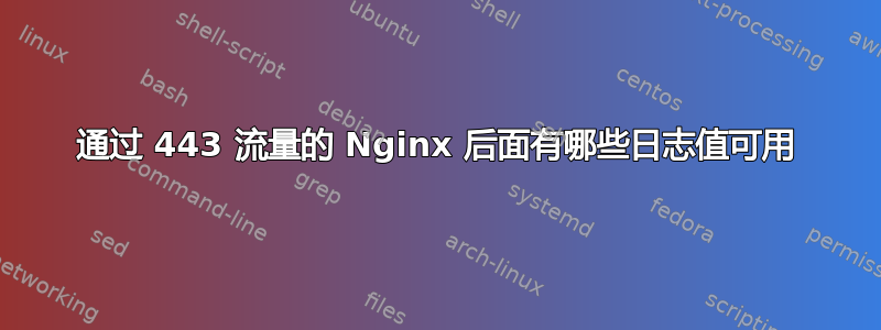 通过 443 流量的 Nginx 后面有哪些日志值可用