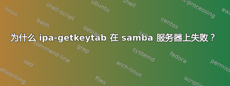 为什么 ipa-getkeytab 在 samba 服务器上失败？