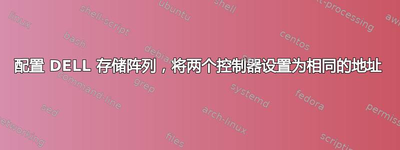 配置 DELL 存储阵列，将两个控制器设置为相同的地址