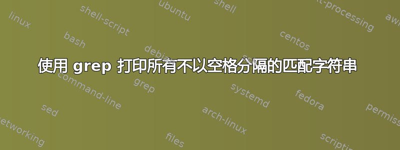 使用 grep 打印所有不以空格分隔的匹配字符串