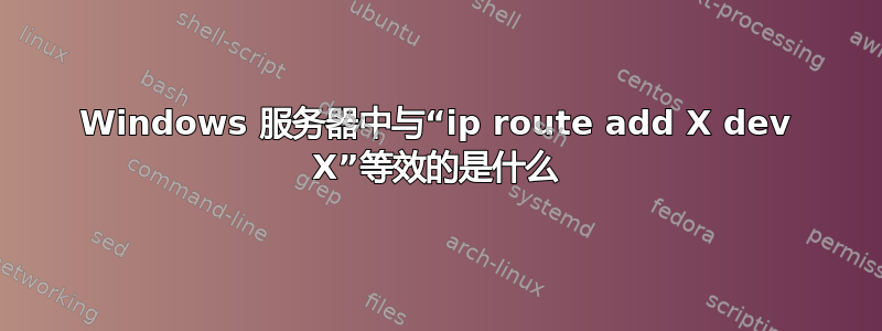 Windows 服务器中与“ip route add X dev X”等效的是什么