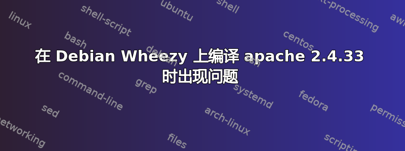 在 Debian Wheezy 上编译 apache 2.4.33 时出现问题