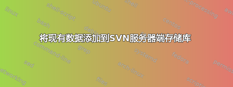 将现有数据添加到SVN服务器端存储库