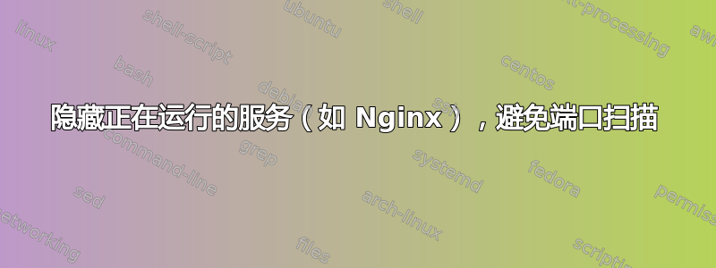 隐藏正在运行的服务（如 Nginx），避免端口扫描