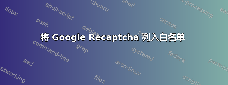 将 Google Recaptcha 列入白名单