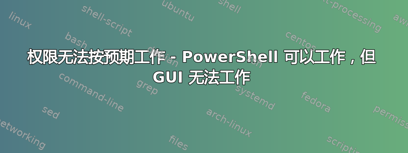 权限无法按预期工作 - PowerShell 可以工作，但 GUI 无法工作