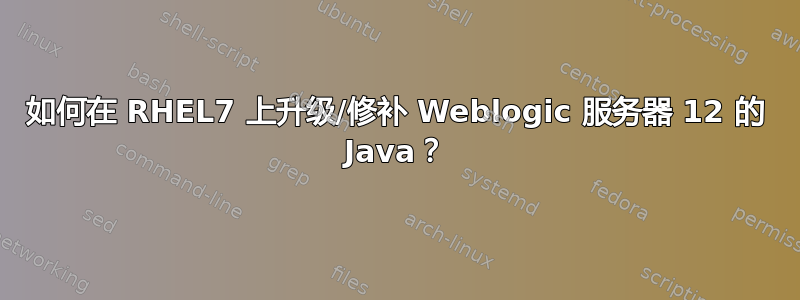 如何在 RHEL7 上升级/修补 Weblogic 服务器 12 的 Java？