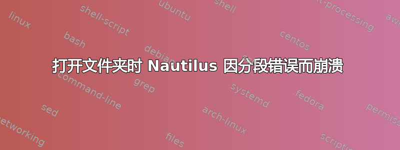 打开文件夹时 Nautilus 因分段错误而崩溃