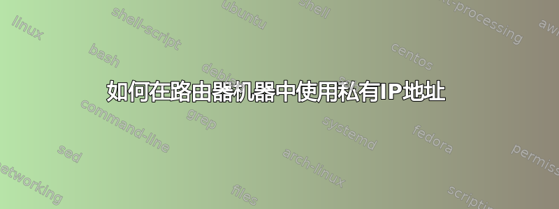 如何在路由器机器中使用私有IP地址