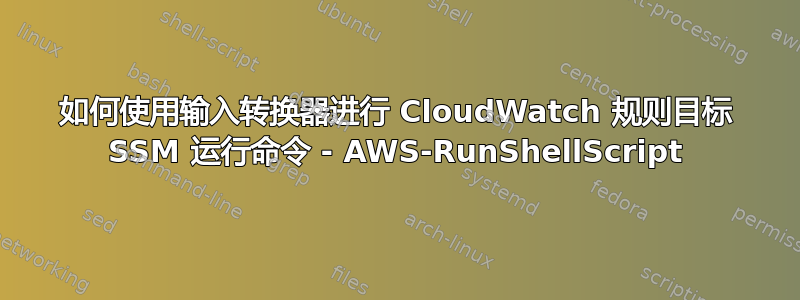 如何使用输入转换器进行 CloudWatch 规则目标 SSM 运行命令 - AWS-RunShellScript