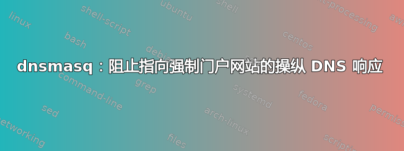 dnsmasq：阻止指向强制门户网站的操纵 DNS 响应