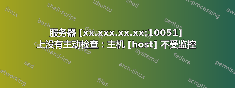 服务器 [xx.xxx.xx.xx:10051] 上没有主动检查：主机 [host] 不受监控