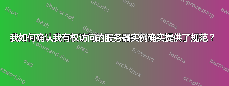 我如何确认我有权访问的服务器实例确实提供了规范？