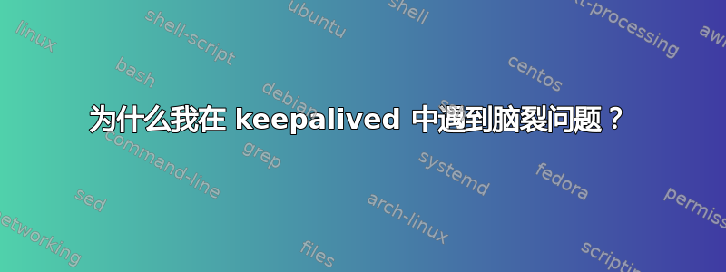 为什么我在 keepalived 中遇到脑裂问题？