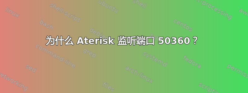 为什么 Aterisk 监听端口 50360？