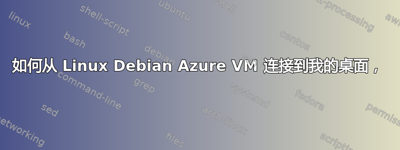 如何从 Linux Debian Azure VM 连接到我的桌面，