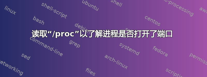 读取“/proc”以了解进程是否打开了端口