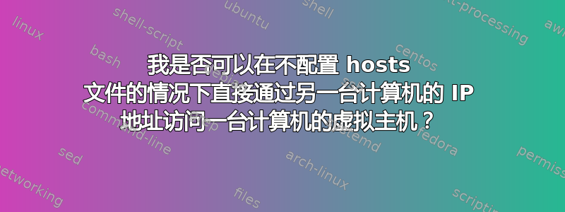 我是否可以在不配置 hosts 文件的情况下直接通过另一台计算机的 IP 地址访问一台计算机的虚拟主机？