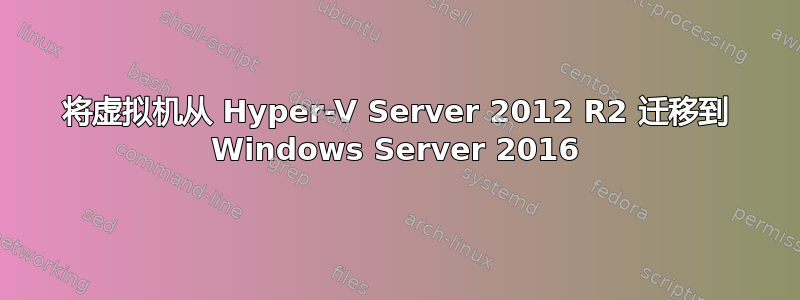 将虚拟机从 Hyper-V Server 2012 R2 迁移到 Windows Server 2016