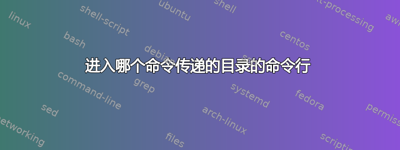 进入哪个命令传递的目录的命令行