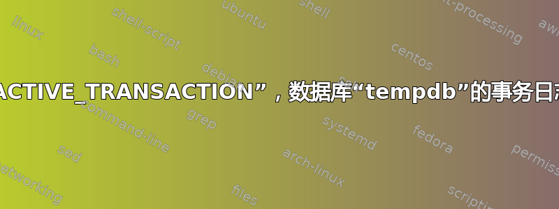 由于“ACTIVE_TRANSACTION”，数据库“tempdb”的事务日志已满