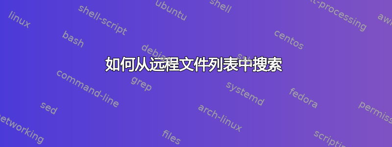 如何从远程文件列表中搜索