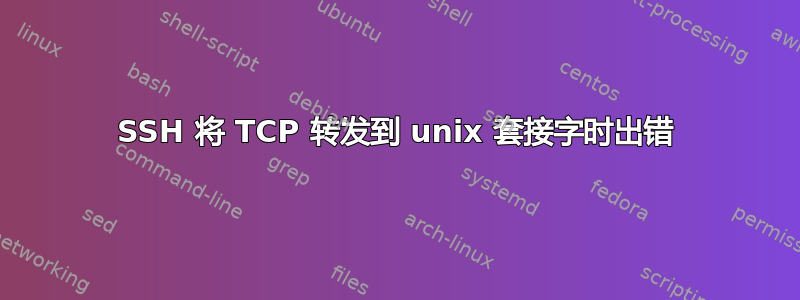 SSH 将 TCP 转发到 unix 套接字时出错