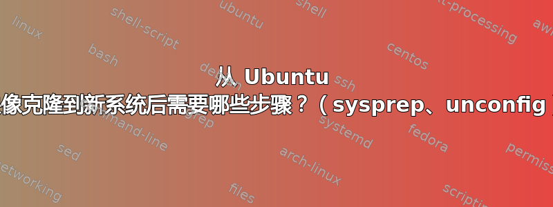 从 Ubuntu 映像克隆到新系统后需要哪些步骤？（sysprep、unconfig）