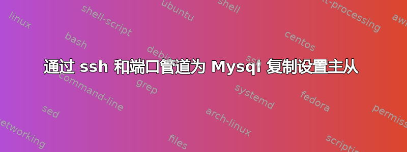 通过 ssh 和端口管道为 Mysql 复制设置主从