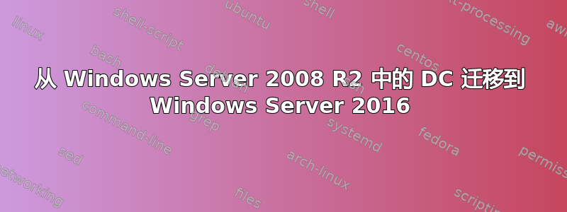 从 Windows Server 2008 R2 中的 DC 迁移到 Windows Server 2016