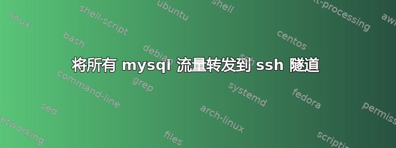 将所有 mysql 流量转发到 ssh 隧道