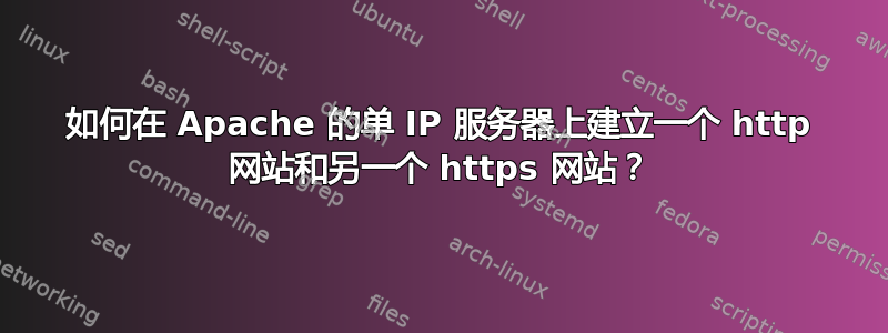 如何在 Apache 的单 IP 服务器上建立一个 http 网站和另一个 https 网站？