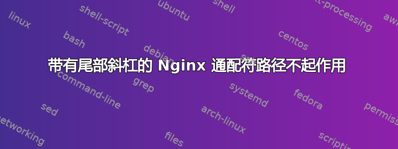 带有尾部斜杠的 Nginx 通配符路径不起作用