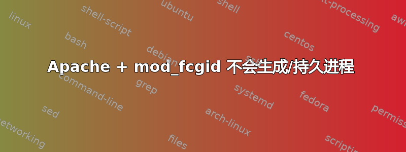 Apache + mod_fcgid 不会生成/持久进程