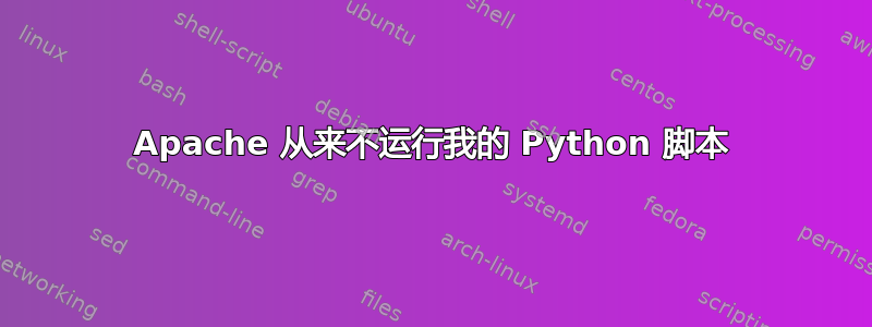 Apache 从来不运行我的 Python 脚本