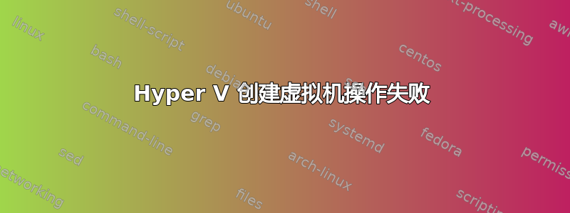 Hyper V 创建虚拟机操作失败