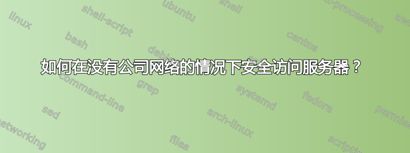 如何在没有公司网络的情况下安全访问服务器？